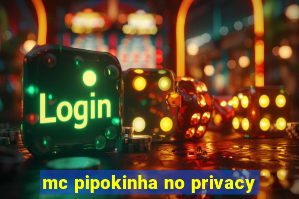 mc pipokinha no privacy